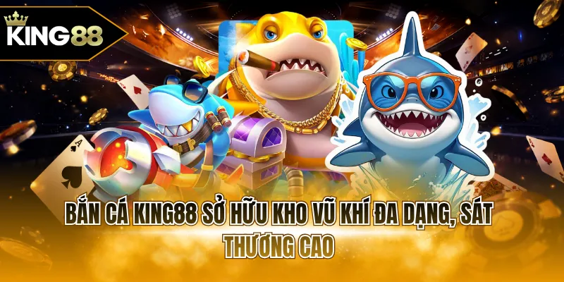 Bắn cá KING88 sở hữu kho vũ khí đa dạng, sát thương cao