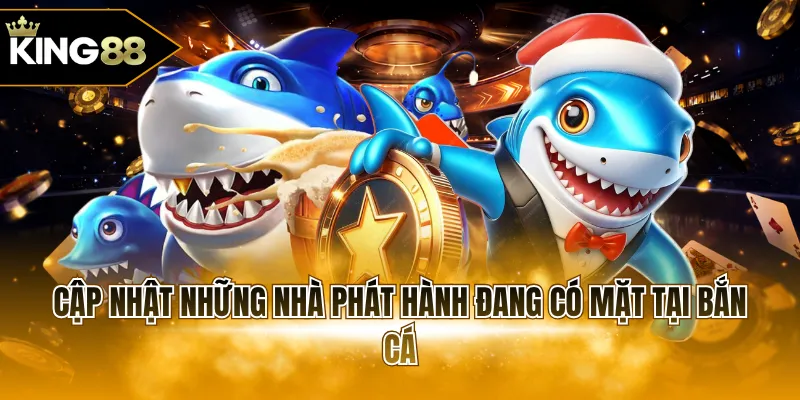 Cập nhật những nhà phát hành đang có mặt tại bắn cá