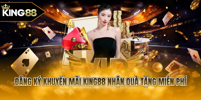 Đăng ký khuyến mãi KING88 nhận quà tặng miễn phí