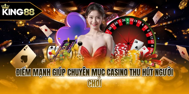 Điểm mạnh giúp chuyên mục Casino thu hút người chơi