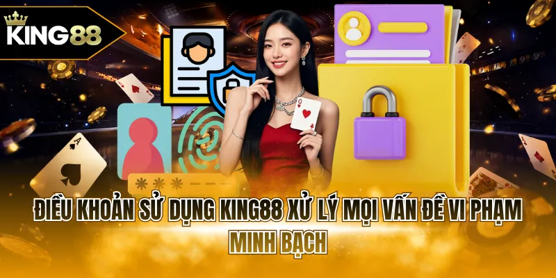 Điều khoản sử dụng KING88 xử lý mọi vấn đề vi phạm minh bạch