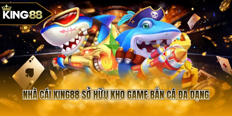 Nhà cái KING88 sở hữu kho game bắn cá đa dạng