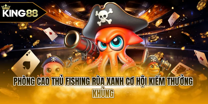 Phòng cao thủ fishing Rùa Xanh cơ hội kiếm thưởng khủng