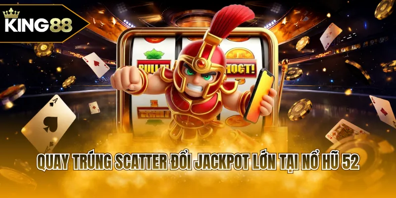 Quay trúng Scatter đổi Jackpot lớn tại nổ hũ 52