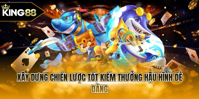 Xây dựng chiến lược tốt kiếm thưởng hậu hĩnh dễ dàng